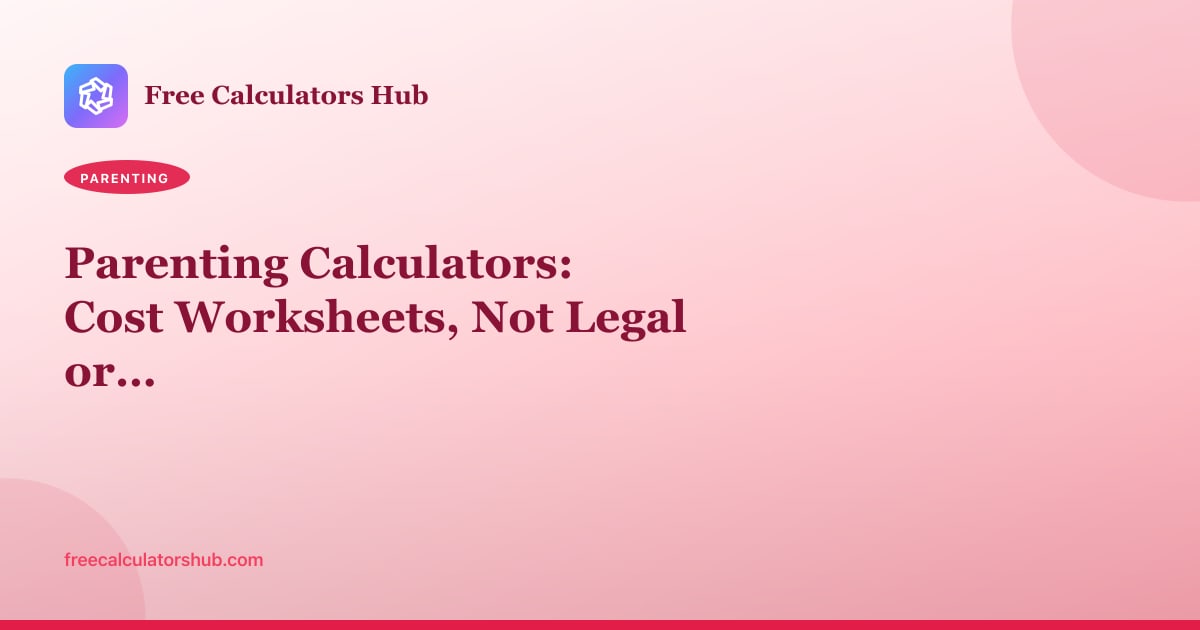 Parenting Calculators: Cost Worksheets, Not Legal or Tax Advice