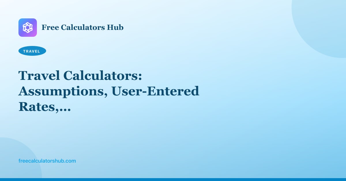 Travel Calculators: Assumptions, User-Entered Rates, and What We Skip
